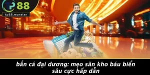 BẮN CÁ ĐẠI DƯƠNG: MẸO SĂN KHO BÁU BIỂN SÂU CỰC HẤP DẪN