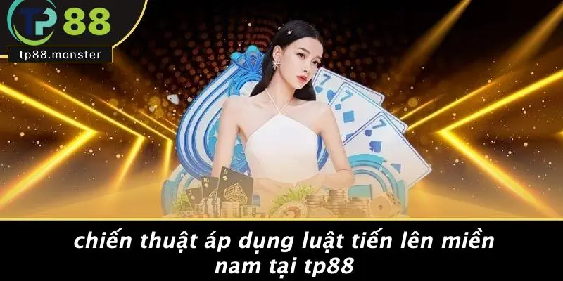 Chiến Thuật Áp Dụng Luật Tiến Lên Miền Nam Tại TP88
