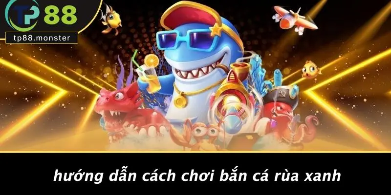 Hướng Dẫn Cách Chơi Bắn Cá Rùa Xanh