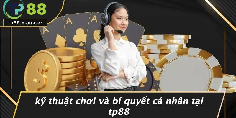 Kỹ Thuật Chơi Và Bí Quyết Cá Nhân Tại TP88