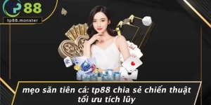 MẸO SĂN TIÊN CÁ: TP88 CHIA SẺ CHIẾN THUẬT TỐI ƯU TÍCH LŨY
