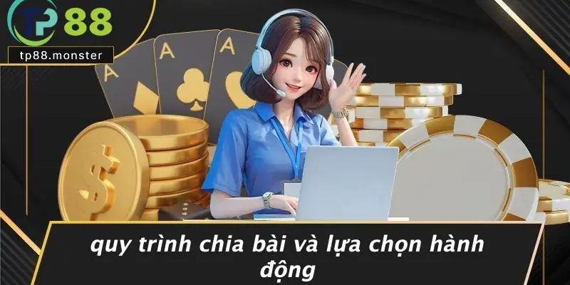 Quy Trình Chia Bài Và Lựa Chọn Hành Động
