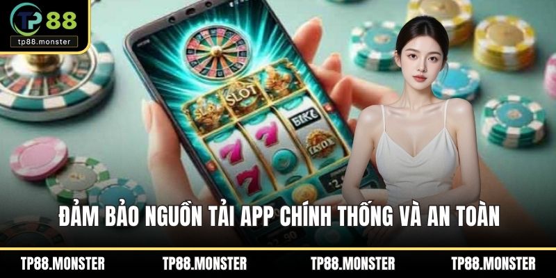 Đảm bảo nguồn tải app chính thống và an toàn