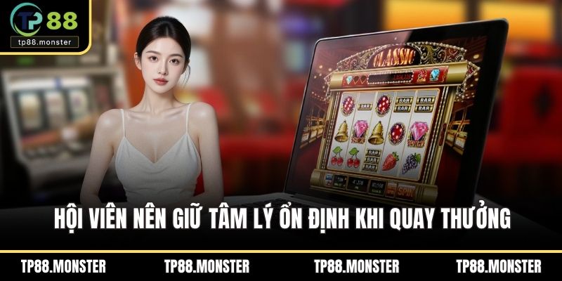 Hội viên nên giữ tâm lý ổn định khi quay thưởng