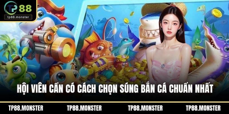 Hội viên cần có cách chọn súng bắn cá chuẩn nhất