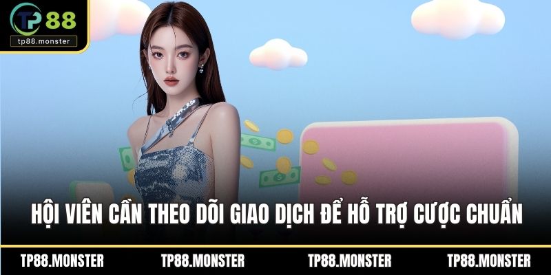Hội viên cần theo dõi giao dịch để hỗ trợ cược chuẩn