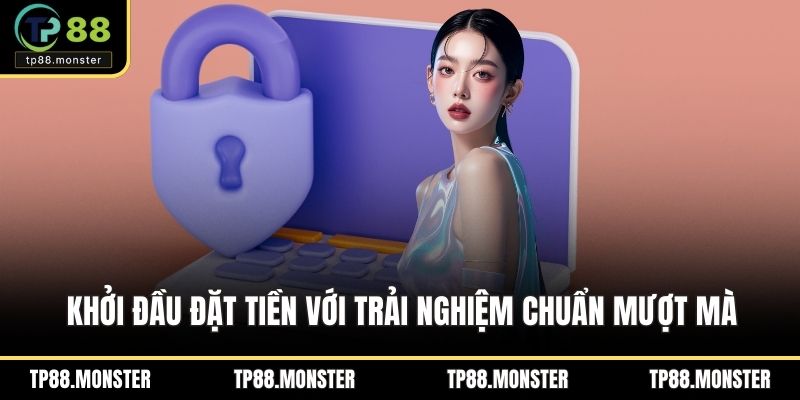 Khởi đầu đặt tiền với trải nghiệm chuẩn mượt mà