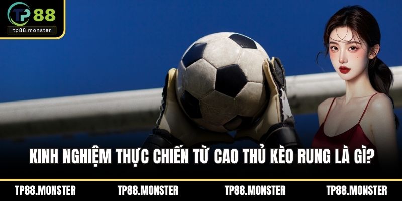 Kinh nghiệm thực chiến từ cao thủ kèo rung là gì?