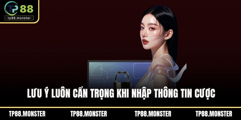 Lưu ý luôn cẩn trọng khi nhập thông tin cược