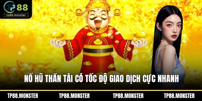 Nổ hũ Thần Tài có tốc độ giao dịch cực nhanh