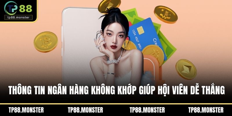 Thông tin ngân hàng không khớp giúp hội viên dễ thắng