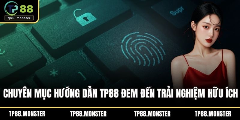 Chuyên mục hướng dẫn TP88 đem đến trải nghiệm hữu ích